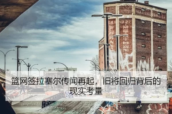 篮网签拉塞尔传闻再起，旧将回归背后的现实考量