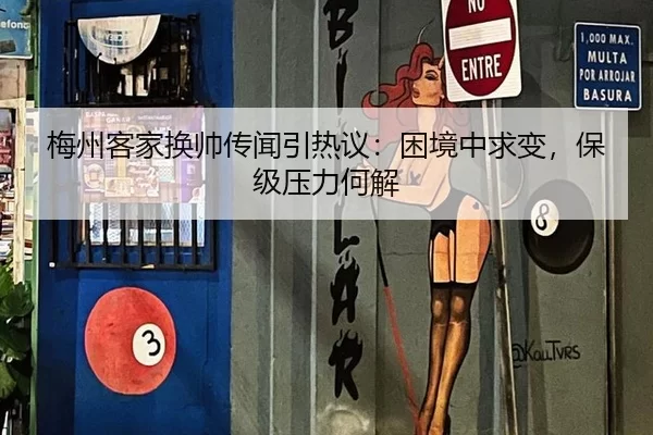 梅州客家换帅传闻引热议：困境中求变，保级压力何解